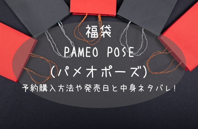 23年最新 パメオポーズ Pameo Pose 福袋の予約開始日は 購入方法や中身ネタバレ