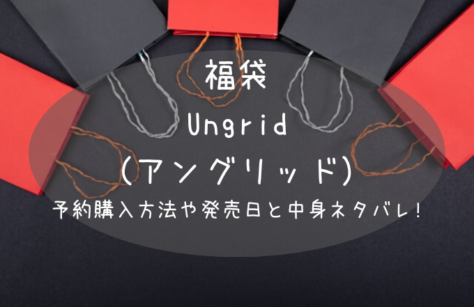 23年最新 アングリッド Ungrid 福袋の予約開始日は 購入方法や中身ネタバレ